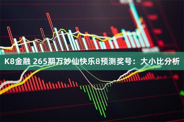 K8金融 265期万妙仙快乐8预测奖号：大小比分析