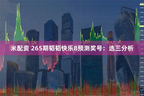 米配资 265期韬韬快乐8预测奖号：选三分析