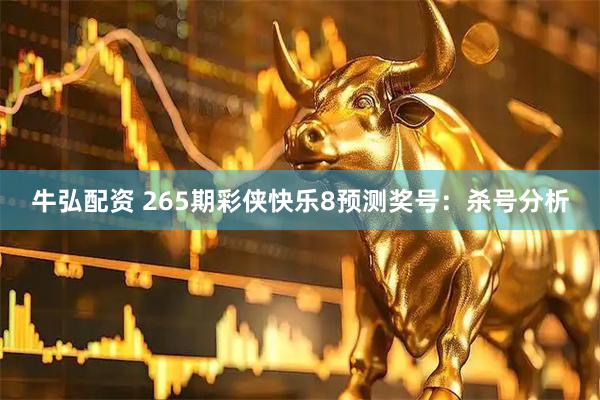 牛弘配资 265期彩侠快乐8预测奖号：杀号分析